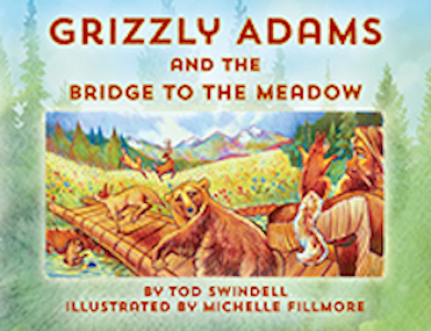 Grizzly Adams and The Bridge To The Meadow by Tod Swindell published by Outskirts Press.